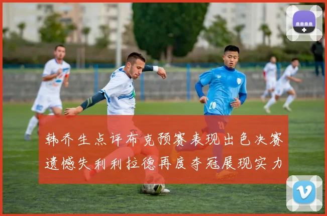 韩乔生点评布克预赛表现出色决赛遗憾失利利拉德再度夺冠展现实力