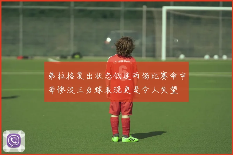 弗拉格复出状态低迷两场比赛命中率惨淡三分球表现更是令人失望