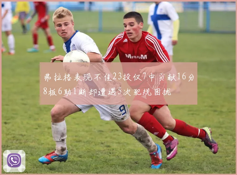 弗拉格表现不佳23投仅7中贡献16分8板6助1断却遭遇5次犯规困扰