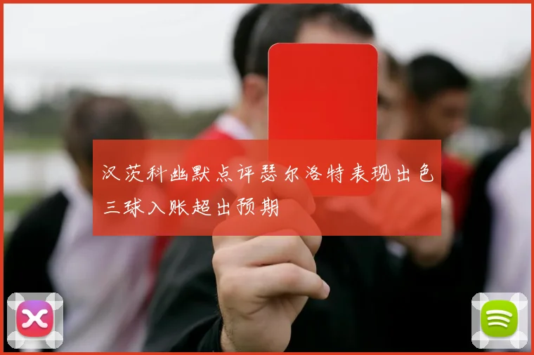 汉茨科幽默点评瑟尔洛特表现出色三球入账超出预期