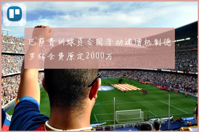 巴萨青训球员合同浮动递增机制德罗转会费原定2000万