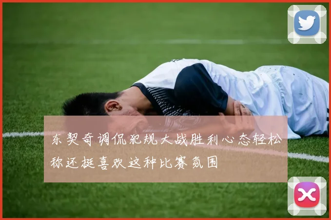 东契奇调侃犯规大战胜利心态轻松称还挺喜欢这种比赛氛围