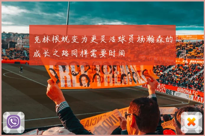 克林根蜕变为更灵活球员杨瀚森的成长之路同样需要时间