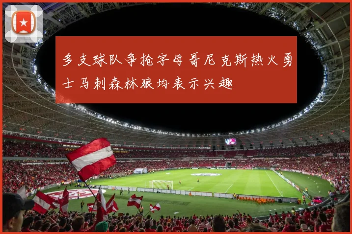 多支球队争抢字母哥尼克斯热火勇士马刺森林狼均表示兴趣
