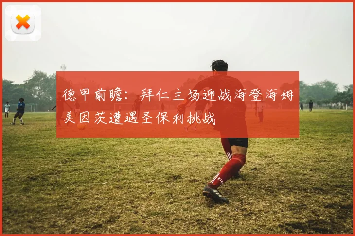 德甲前瞻：拜仁主场迎战海登海姆美因茨遭遇圣保利挑战