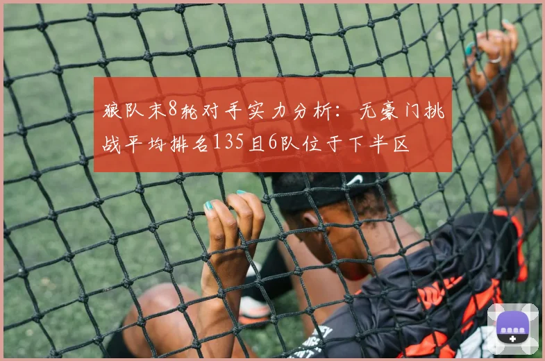狼队末8轮对手实力分析：无豪门挑战平均排名135且6队位于下半区