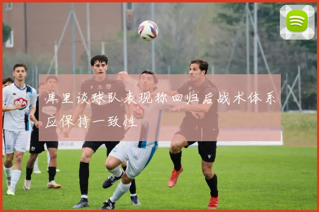 库里谈球队表现称回归后战术体系应保持一致性