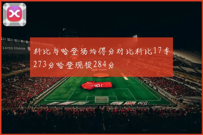 科比与哈登场均得分对比科比17季273分哈登现役284分
