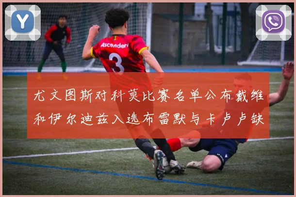 尤文图斯对科莫比赛名单公布戴维和伊尔迪兹入选布雷默与卡卢卢缺席