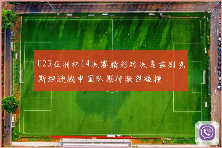 U23亚洲杯14决赛精彩对决乌兹别克斯坦迎战中国队期待激烈碰撞