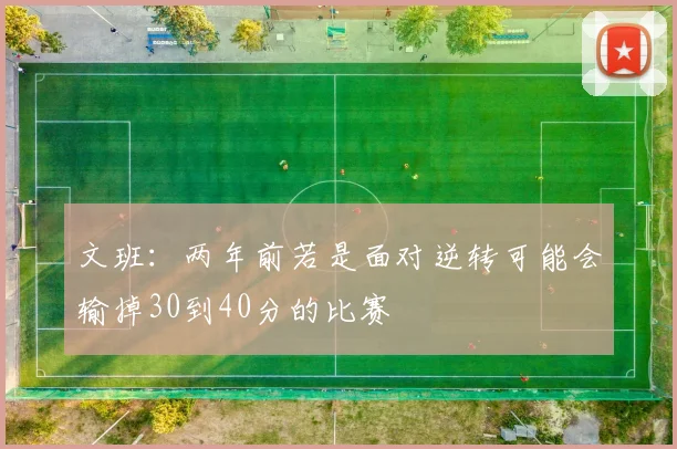 文班：两年前若是面对逆转可能会输掉30到40分的比赛