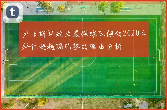 卢卡斯评效力最强球队倾向2020年拜仁超越现巴黎的理由分析
