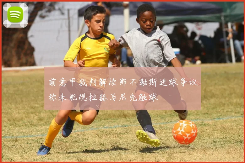 前意甲裁判解读那不勒斯进球争议称未犯规拉赫马尼先触球